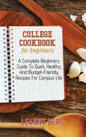 College Cookbook For Beginners: A Complete Beginners Guide To Quick, Healthy And Budget-Friendly Recipes For Campus Life 1801929645 Book Cover