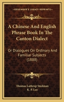 A Chinese And English Phrase Book In The Canton Dialect: Or Dialogues On Ordinary And Familiar Subjects 9353951216 Book Cover