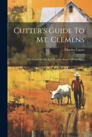 Cutter's Guide To Mt. Clemens: The Great Health And Pleasure Resort Of Michigan 1021214310 Book Cover