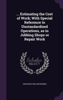 ... Estimating the Cost of Work; With Special Reference to Unstandardized Operations, as in Jobbing Shops or Repair Work 1355351863 Book Cover