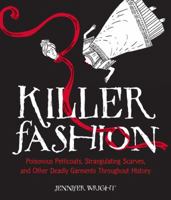 Killer Fashion: Poisonous Petticoats, Strangulating Scarves, and Other Deadly Garments Throughout History 1449487130 Book Cover