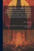 Oraison Fvnebre Svr Le Trespas De Hault, Puissant & Illustre Messire Pompone De Believre Cheualier & Chancelier De France: Prononcée En L'eglise De S. ... Le 17. Septembre 1607 1022244299 Book Cover