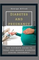DIABETES AND PREGNANCY: THE ULTIMATE GUIDE TO TREAT AND MANAGE DIABETES DURING PREGNANCY B086PPJGCN Book Cover