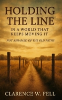 Holding the Line in a World That Keeps Moving It: Not Ashamed of the Old Paths B0FH2V5MGQ Book Cover