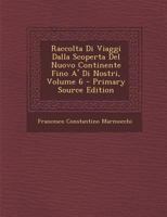 Raccolta Di Viaggi Dalla Scoperta Del Nuovo Continente Fino A' Di Nostri, Volume 6 128741303X Book Cover