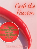 Cook the Passion: 69 Classic Intense Flavour Recipes from the Hearth of Italy 1801133603 Book Cover