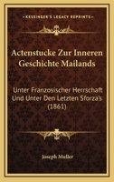 Actenstucke Zur Inneren Geschichte Mailands: Unter Franzosischer Herrschaft Und Unter Den Letzten Sforza's (1861) 1160769559 Book Cover