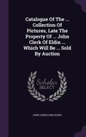 Catalogue of the Collection of Pictures, Late the Property of John Clerk of Eldin, which will be Sold by Auction 1348050489 Book Cover