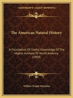 The American Natural History; a Foundation of Useful Knowledge of the Higher Animals of North America 1171743858 Book Cover