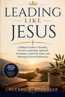 Leading Like Jesus: A Biblical Guide to Humility, Servant Leadership, Spiritual Formation, Authentic Faith, and Making an Eternal Difference B0H96LLGJB Book Cover