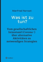 Was ist zu tun?: Vom gesellschaftlichen Istzustand (Corona-) über alternative Aktivitäten zu notwendigen Strategien (German Edition) 3347065786 Book Cover