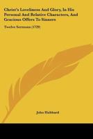 Christ's Loveliness And Glory, In His Personal And Relative Characters, And Gracious Offers To Sinners: Twelve Sermons 1165946742 Book Cover