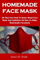 Homemade Face Mask: All That You Need To Know About Face Mask And Guideline On How To Make Homemade Facemask B0882PB654 Book Cover