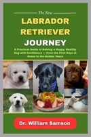 The New Labrador Retriever Journey: A Practical Guide to Raising a Happy, Healthy Dog with Confidence - From the First Days at Home to the Golden Year B0FPB3G6QP Book Cover