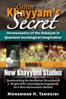 Omar Khayyam's Secret: Hermeneutics of the Robaiyat in Quantum Sociological Imagination: Book 1: New Khayyami Studies: Quantumizing the Newtonian ... 1640980032 Book Cover