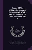 Report Of The Military Governor Of Cuba On Civil Affairs [dec. 20, 1899-dec. 31, 1900], Volume 1, Part 4 1174718900 Book Cover