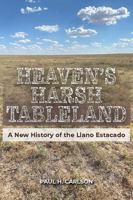 Heaven's Harsh Tableland: A New History of the Llano Estacado 1648431542 Book Cover