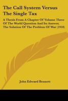 The Call System Versus The Single Tax: A Thesis From A Chapter Of Volume Three Of The World Question And Its Answer, The Solution Of The Problem Of War 0548855803 Book Cover