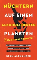 Nüchtern auf einem alkoholisierten Planeten: 3 Nüchterne Schritte. Ein ungewöhnlicher Ratgeber gegen Alkoholsucht und für ein alkoholfreies Leben (German Edition) B0CJBPLMJY Book Cover