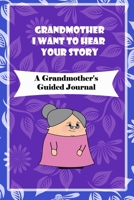 Grandmother, I Want to Hear Your Story: A Grandmother's Guided Journal to Share Her Life and Her Love: grandma memories journal 1660771838 Book Cover
