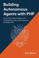 Building Autonomous Agents with PHP: A Practical Guide to Native LLM Development with Laravel, Symfony, & Modern PHP B0G6GLM3KF Book Cover