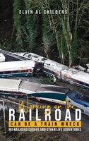 Working On The Railroad Can Be A Train Wreck: My Railroad Career And Other Life Adventures B0DXH8GV2W Book Cover