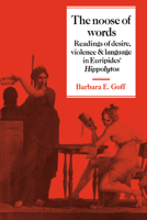 The Noose of Words: Readings of Desire, Violence and Language in Euripides' Hippolytos 0521033233 Book Cover