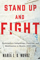 Stand Up and Fight: Participatory Indigenismo, Populism, and Mobilization in Mexico, 1970–1984 0816532508 Book Cover