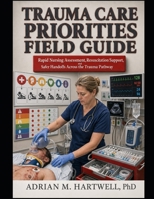 Trauma Care Priorities Field Guide: Rapid Nursing Assessment, Resuscitation Support, and Safer Handoffs Across the Trauma Pathway B0HJ1DHS52 Book Cover
