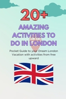 20+ AMAZING ACTIVITIES TO DO IN LONDON: Pocket Guide to your Dream London Vacation with Activities from free Upward B0CSXBJZVB Book Cover