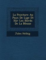 La Peinture Au Pays De Li�ge Et Sur Les Bords De La Meuse 1249619750 Book Cover
