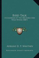 Bird Talk: A Calendar of the Orchard and Wild-Wood (Classic Reprint) 0548683565 Book Cover