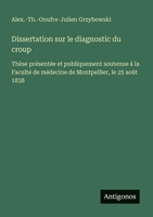 Dissertation sur le diagnostic du croup: Thèse présentée et publiquement soutenue à la Faculté de médecine de Montpellier, le 25 août 1838 (French Edition) 3563212716 Book Cover