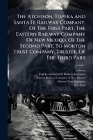 The Atchison, Topeka And Santa Fe Railway Company, Of The First Part, The Eastern Railway Company Of New Mexico, Of The Second Part, To Morton Trust ... Transcontinental Short Line First Mortgage... 1278244069 Book Cover