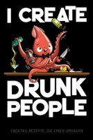 I Create Drunk People - Cocktail Rezepte, die einen umhauen: Leeres Cocktail Rezeptbuch und Organizer zum Selberschreiben, lustiges Geschenk für ... für Drinks und Longdrinks (German Edition) 1674344031 Book Cover