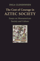 The Cost of Courage in Aztec Society: Essays on Mesoamerican Society and Culture 0521732077 Book Cover