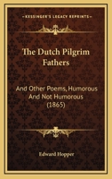 The Dutch Pilgrim Fathers and Other Poems, Humorous and Not Humorous 1167045815 Book Cover