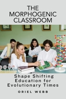 The Morphogenic Classroom: Shape Shifting Education for Evolutionary Times B0DS2S3P8W Book Cover