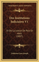 Des Institutions Judiciaires V1: Et De La Justice De Paix En Haiti (1897) 1168451752 Book Cover