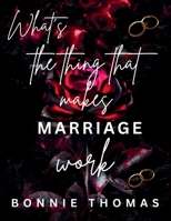 WHAT'S THE THING THAT MAKES MARRIAGE WORK: Unveiling the Secrets to a Successful Marriage (The Secrets to Lasting Love) B0CVL6NQ8B Book Cover