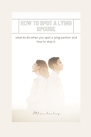 HOW TO SPOT A LYING SPOUSE: what to do when you spot a lying partner and how to stop it B0B9QYQMVD Book Cover