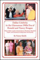 Dallas Celebrity in the Glamorous 1980s Era of Ronald and Nancy Reagan: When Dallas Leaders Hosted Queen Elizabeth, Elizabeth Taylor, and Hundreds of Superstars and Royalty 1478766891 Book Cover