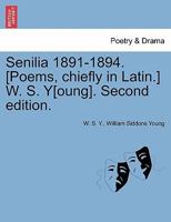 Senilia 1891-1894. [Poems, chiefly in Latin.] W. S. Y[oung]. Second edition. 1241363986 Book Cover