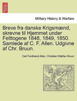 Breve fra danske Krigsmænd, skrevne til Hjemmet under Felttogene 1848, 1849, 1850. Samlede af C. F. Allen. Udgivne af Chr. Bruun. 1012740560 Book Cover