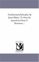 Fundamental Philosophy. by James Balmes. Tr. From the Spanish by Henry F. Brownson À Vol. 2 1425562310 Book Cover