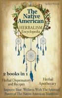 The Native American Herbalism Encyclopedia: 2 Books in 1: Herbal Dispensatory and Remedies - Herbal Apothecary: Improve Your Wellness With The Spiritual Power of The Native American Traditions 180182441X Book Cover