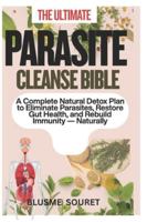 THE ULTIMATE PARASITE CLEANSE BIBLE: A Complete Natural Detox Plan to Eliminate Parasites, Restore Gut Health, and Rebuild Immunity Naturally B0G3XLW4NR Book Cover