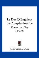 Le Duc D'Enghien; La Conspiration; Le Marechal Ney (1869) 1160156832 Book Cover