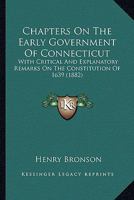 Chapters On The Early Government Of Connecticut: With Critical And Explanatory Remarks On The Constitution Of 1639 0548893330 Book Cover