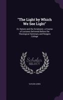 The Light by Which We See Light: Or Nature and the Scriptures, a Course of Lectures Delivered Before of Lectures Delivered Ant (Classic Reprint) 3337270549 Book Cover